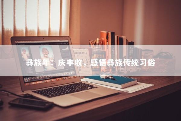 彝族年：庆丰收，感悟彝族传统习俗