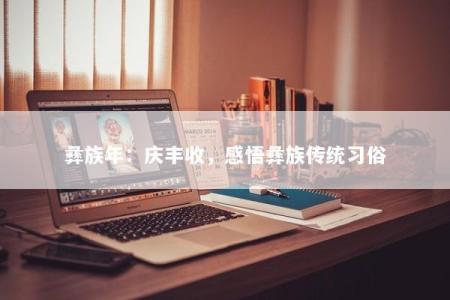 彝族年:庆丰收,感悟彝族传统习俗
