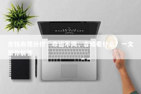 金铭命理分析：命运不同，合婚看什么？一文帮你解答