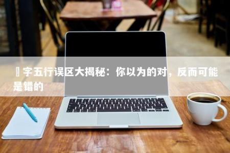 檪字五行误区大揭秘：你以为的对，反而可能是错的