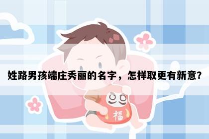 姓路男孩端庄秀丽的名字，怎样取更有新意？