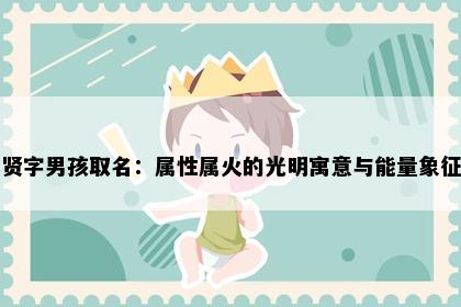 贤字男孩取名：属性属火的光明寓意与能量象征