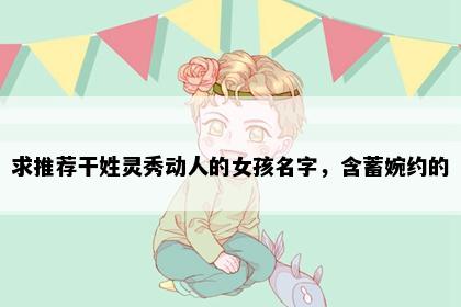 求推荐干姓灵秀动人的女孩名字，含蓄婉约的