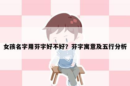 女孩名字用芬字好不好？芬字寓意及五行分析