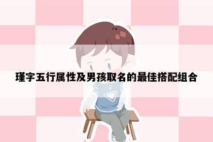 瑾字五行属性及男孩取名的最佳搭配组合