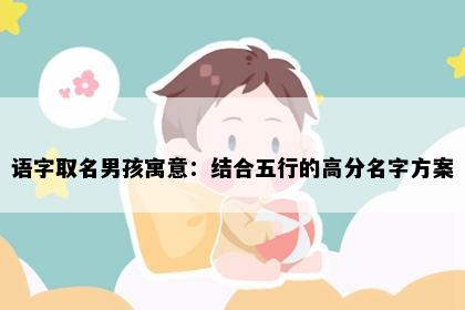 语字取名男孩寓意：结合五行的高分名字方案