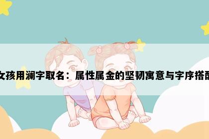 女孩用澜字取名：属性属金的坚韧寓意与字序搭配
