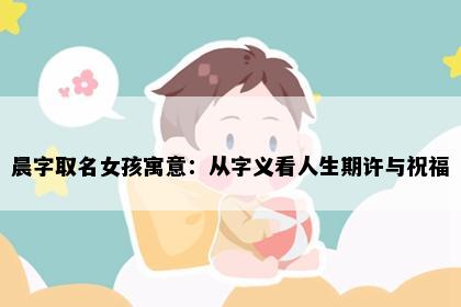 晨字取名女孩寓意：从字义看人生期许与祝福