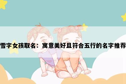雪字女孩取名：寓意美好且符合五行的名字推荐