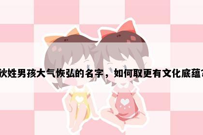 狄姓男孩大气恢弘的名字，如何取更有文化底蕴？