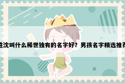 姓沈叫什么稀世独有的名字好？男孩名字精选推荐