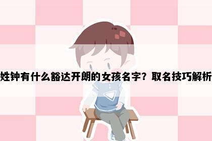 姓钟有什么豁达开朗的女孩名字？取名技巧解析