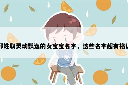 邢姓取灵动飘逸的女宝宝名字，这些名字超有格调