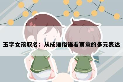玉字女孩取名：从成语俗语看寓意的多元表达