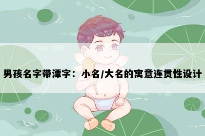 男孩名字带潭字:小名/大名的寓意连贯性设计