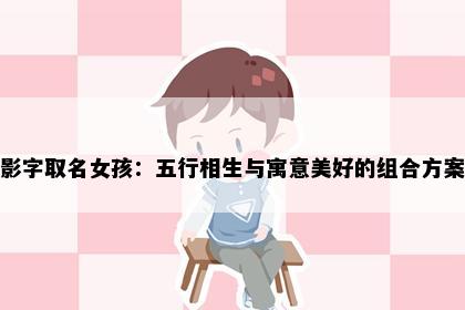 影字取名女孩：五行相生与寓意美好的组合方案