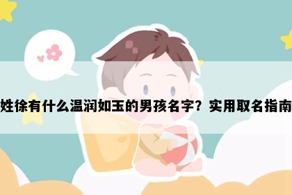 姓徐有什么温润如玉的男孩名字？实用取名指南