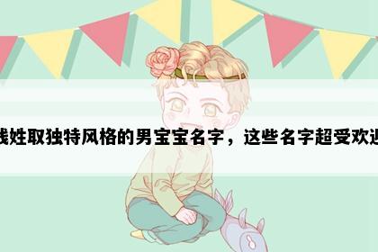 钱姓取独特风格的男宝宝名字，这些名字超受欢迎