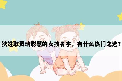 狄姓取灵动聪慧的女孩名字，有什么热门之选？