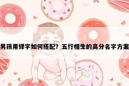 男孩用铎字如何搭配?五行相生的高分名字方案
