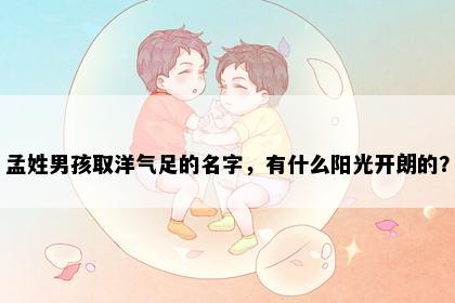 孟姓男孩取洋气足的名字，有什么阳光开朗的？