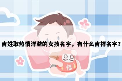 吉姓取热情洋溢的女孩名字，有什么吉祥名字？