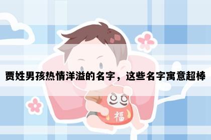 贾姓男孩热情洋溢的名字,这些名字寓意超棒