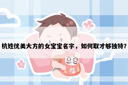 杭姓优美大方的女宝宝名字,如何取才够独特?