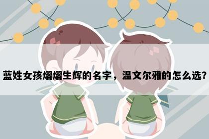 蓝姓女孩熠熠生辉的名字,温文尔雅的怎么选?