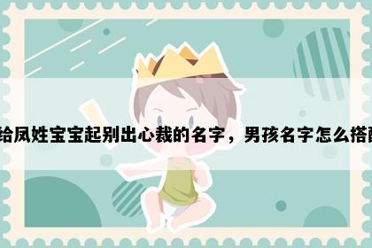 想给凤姓宝宝起别出心裁的名字,男孩名字怎么搭配?