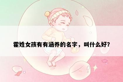 霍姓女孩有有涵养的名字,叫什么好?