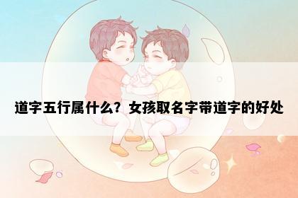 道字五行属什么？女孩取名字带道字的好处