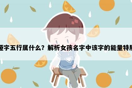 娅字五行属什么？解析女孩名字中该字的能量特质