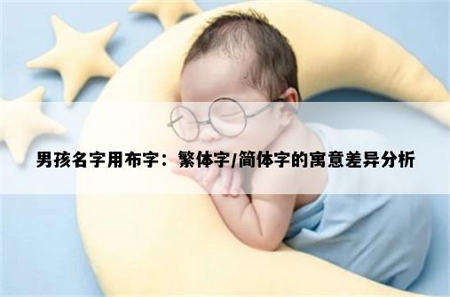 男孩名字用布字：繁体字/简体字的寓意差异分析