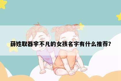 薛姓取器宇不凡的女孩名字有什么推荐？