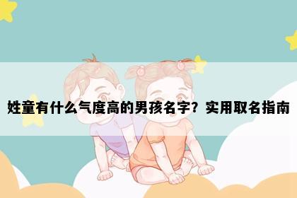 姓童有什么气度高的男孩名字？实用取名指南