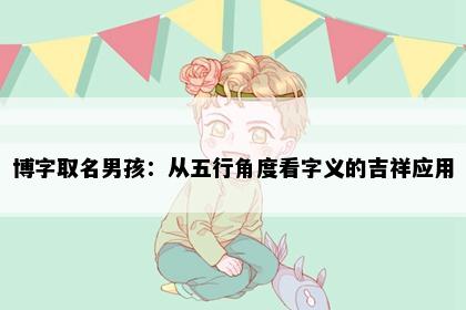 博字取名男孩：从五行角度看字义的吉祥应用