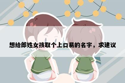 想给郎姓女孩取个上口易的名字，求建议