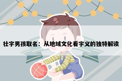 壮字男孩取名：从地域文化看字义的独特解读