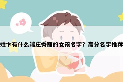 姓卞有什么端庄秀丽的女孩名字？高分名字推荐