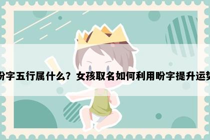 盼字五行属什么？女孩取名如何利用盼字提升运势