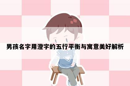 男孩名字用澄字的五行平衡与寓意美好解析