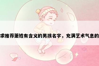 求推荐萧姓有含义的男孩名字，充满艺术气息的
