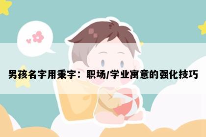 男孩名字用秉字：职场/学业寓意的强化技巧