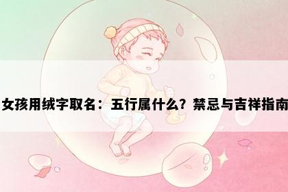 女孩用绒字取名：五行属什么？禁忌与吉祥指南