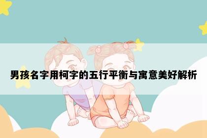男孩名字用柯字的五行平衡与寓意美好解析