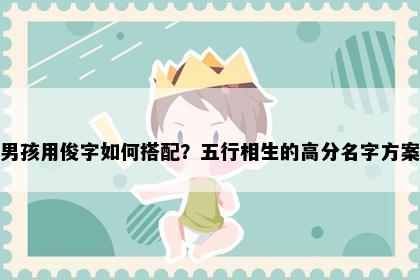 男孩用俊字如何搭配？五行相生的高分名字方案
