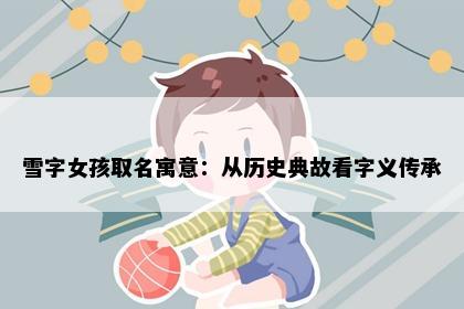 雪字女孩取名寓意：从历史典故看字义传承