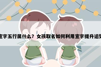 宣字五行属什么？女孩取名如何利用宣字提升运势