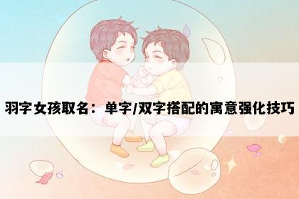 羽字女孩取名：单字/双字搭配的寓意强化技巧